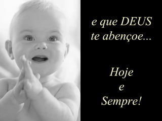 e que DEUS
te abençoe...

   Hoje
     e
  Sempre!
 