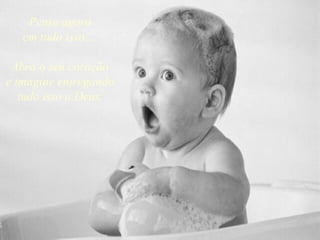 Pense agora
   em tudo isso...

 Abra o seu coração
e imagine entregando
   tudo isso a Deus.
 