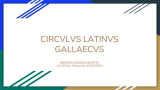 CIRCVLVS LATINVS
GALLAECVS
IMAGINES SESSIONIS QVARTAE
a.d. XIV kal. Februarias (19/01/2024)
 