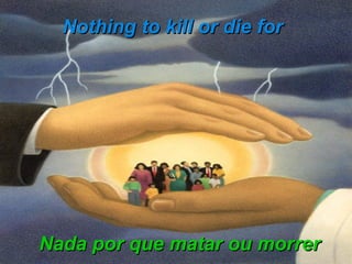 Nothing to kill or die for  Nada por que matar ou morrer 