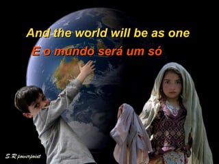 And the world will be as one   E o mundo será um só  