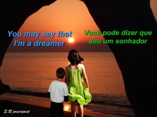 You may say that  I'm a dreamer  Você pode dizer que sou um sonhador 