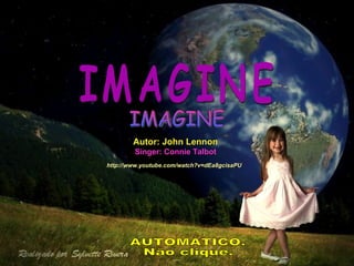 Autor: John Lennon Singer: Connie Talbot IMAGINE IMAGINE http://www.youtube.com/watch?v=dEa8gcisaPU AUTOMÁTICO. Não clique. 