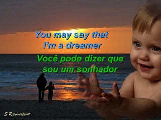 You may say that  I'm a dreamer Você pode dizer que sou um sonhador 