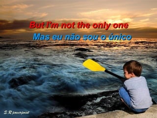 But I'm not the only one Mas eu não sou o único  