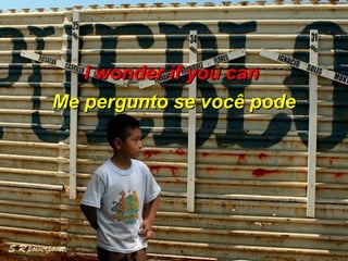 Me pergunto se você pode I wonder if you can   