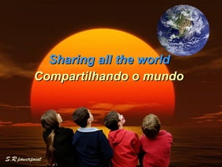 Sharing all the world  Compartilhando o mundo   