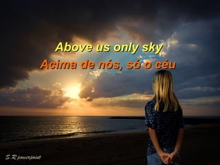 Above us only sky  Acima de nós, s ó  o céu 