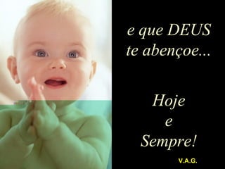 e que DEUS te abençoe... Hoje e Sempre! V.A.G. 