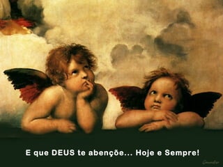 E que DEUS te abençõe... Hoje e Sempre! 