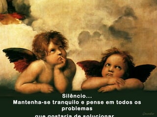 Silêncio... Mantenha-se tranquilo e pense em todos os problemas que gostaria de solucionar.   