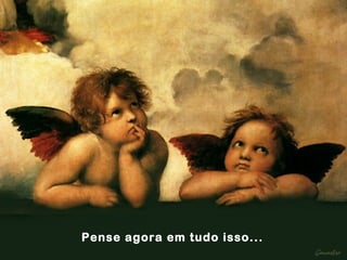 Pense agora em tudo isso...   