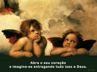 Abra o seu coração e imagine-se entregando tudo isso a Deus. 