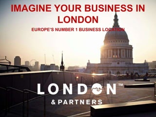 IMAGINE YOUR BUSINESS IN
         LONDON
   EUROPE’S NUMBER 1 BUSINESS LOCATION
 