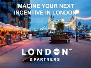 IMAGINE YOUR NEXT
INCENTIVE IN LONDON
 