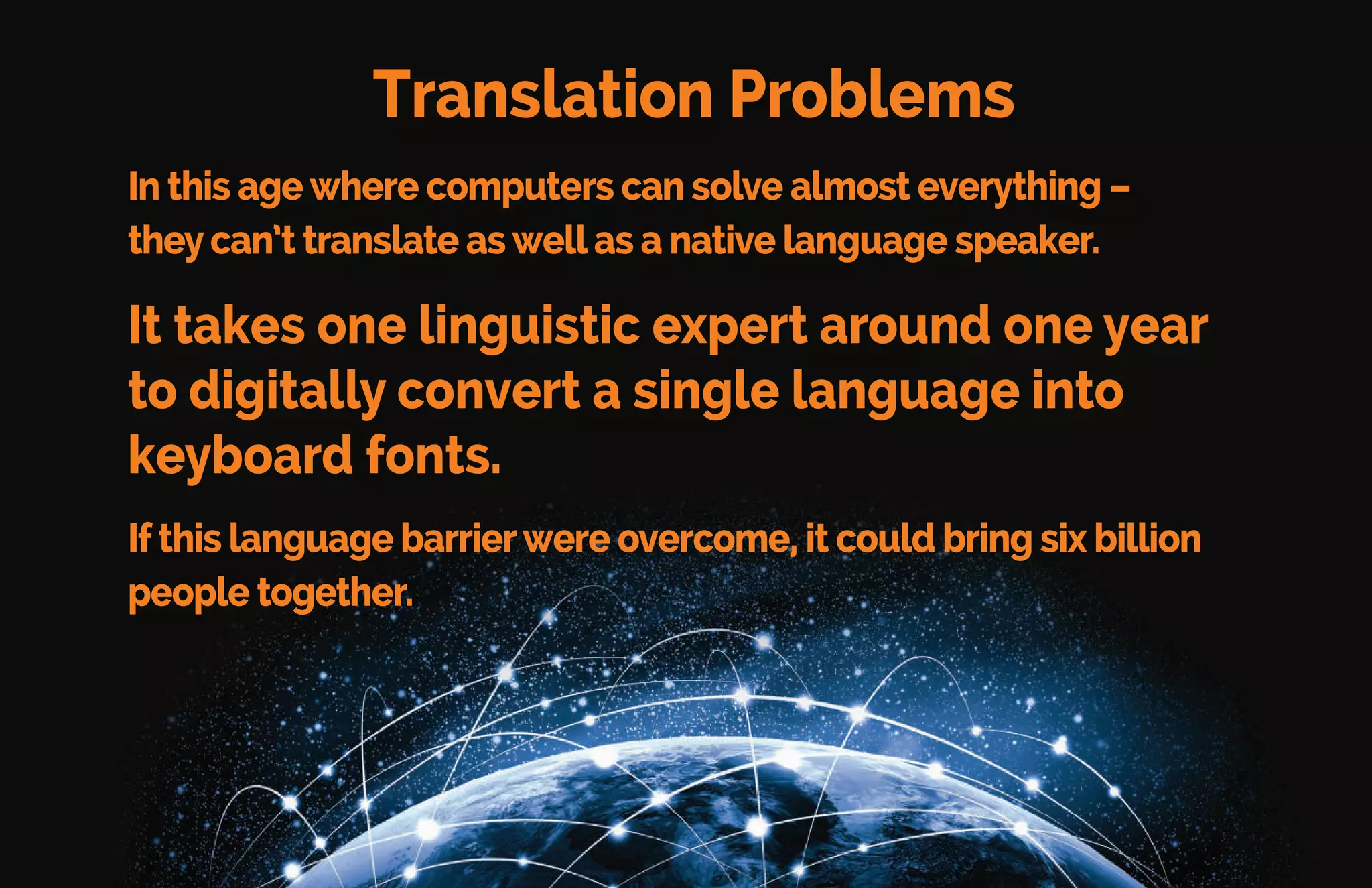 The internet is only available
in 36 languages
Mobile device manufacturers are working to support many
more an ua es but they re ha in a di cu t time due to the
alphabet structure of many languages.
 