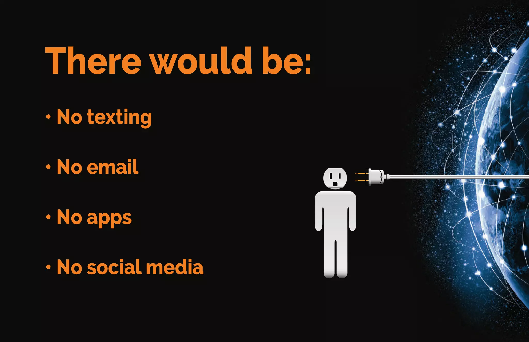 There would be:
• No texting
• No email
• No apps
• No social media
 