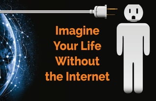 Imagine
Your Life
Without
the Internet
 