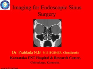 Imaging for Endoscopic Sinus
           Surgery




 Dr. Prahlada N.B   M.S (PGIMER, Chandigarh)
Karnataka ENT Hospital & Research Center,
           Chitradurga, Karnataka.
 