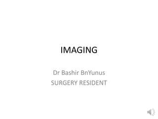 IMAGING
Dr Bashir BnYunus
SURGERY RESIDENT
 