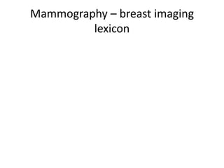 Mammography – breast imaging
lexicon
 