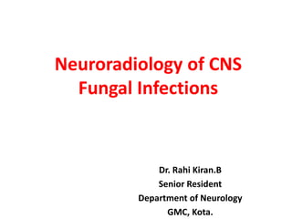 Neuroradiology of CNS
Fungal Infections
Dr. Rahi Kiran.B
Senior Resident
Department of Neurology
GMC, Kota.
 