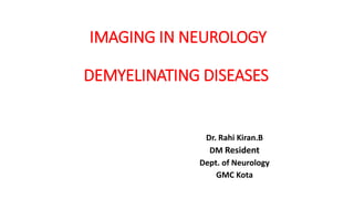 IMAGING IN NEUROLOGY
DEMYELINATING DISEASES
Dr. Rahi Kiran.B
DM Resident
Dept. of Neurology
GMC Kota
 