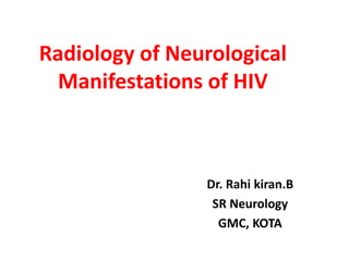 Radiology of Neurological
Manifestations of HIV
Dr. Rahi kiran.B
SR Neurology
GMC, KOTA
 