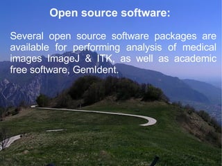 Open source software:  Several open source software packages are available for performing analysis of medical images ImageJ & ITK, as well as academic free software, GemIdent. 