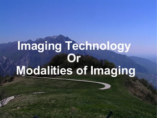 Imaging Technology  Or  Modalities of Imaging 