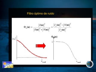 Filtro óptimo de ruido  Construir un modelo suave de Asumir un modelo realista de ruido. Modelo de ruido mas alla de la cutoff extrapolado a medias y bajas frecuencias. 