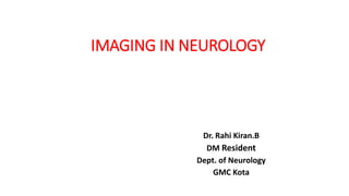 IMAGING IN NEUROLOGY
Dr. Rahi Kiran.B
DM Resident
Dept. of Neurology
GMC Kota
 