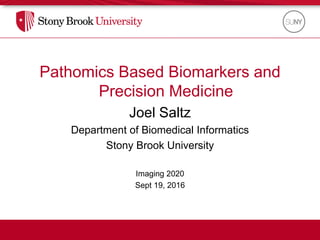 Pathomics Based Biomarkers and
Precision Medicine
Joel Saltz
Department of Biomedical Informatics
Stony Brook University
Imaging 2020
Sept 19, 2016
 