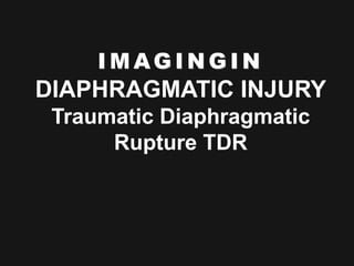 I M AG I N G I N
DIAPHRAGMATIC INJURY
Traumatic Diaphragmatic
Rupture TDR
 