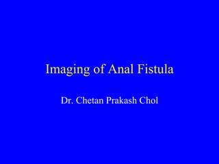 Imaging of Anal Fistula
Dr. Chetan Prakash Chol
 