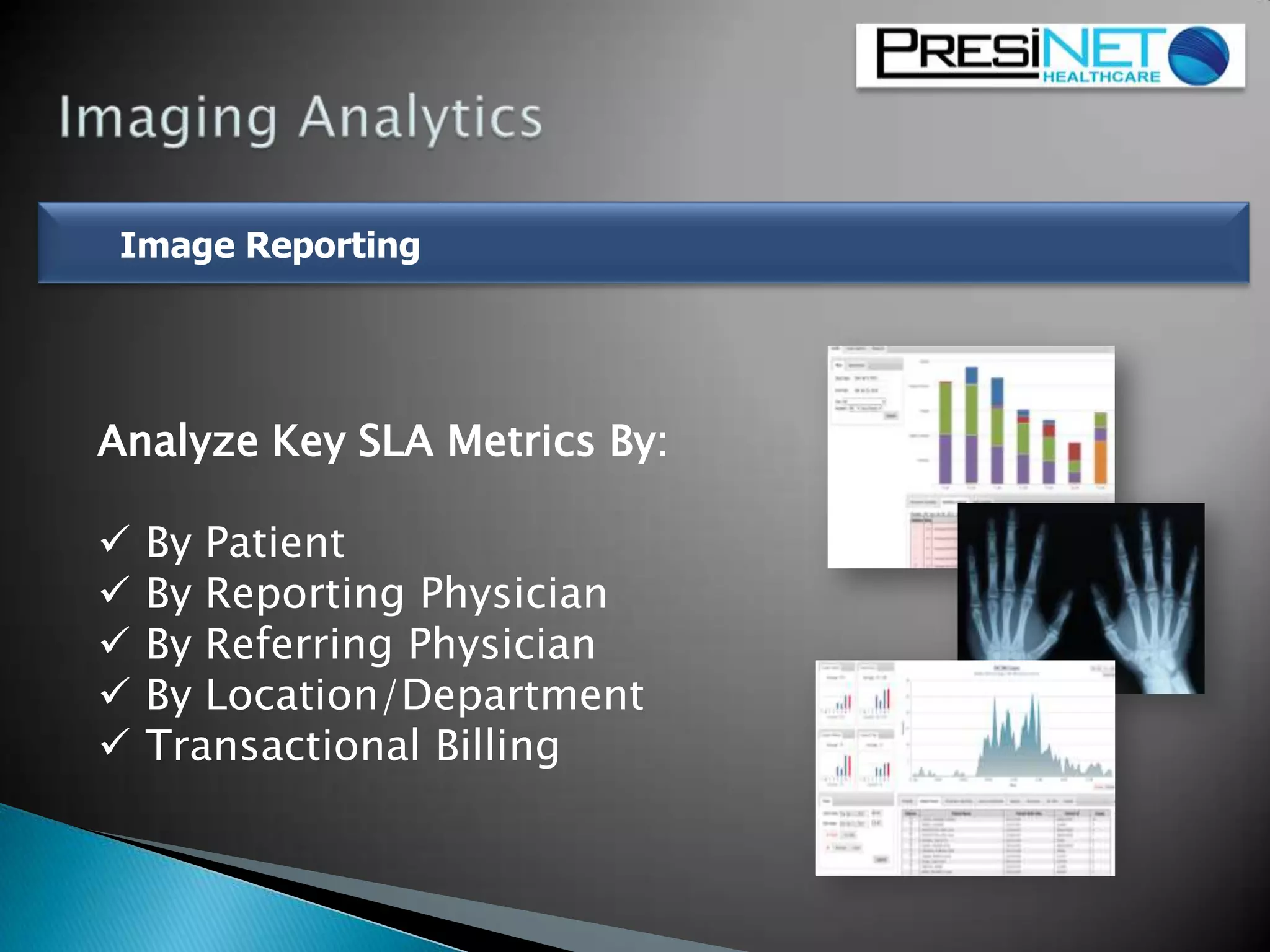 Image Reporting
Analyze Key SLA Metrics By:
 By Patient
 By Reporting Physician
 By Referring Physician
 By Location/Department
 Transactional Billing
 