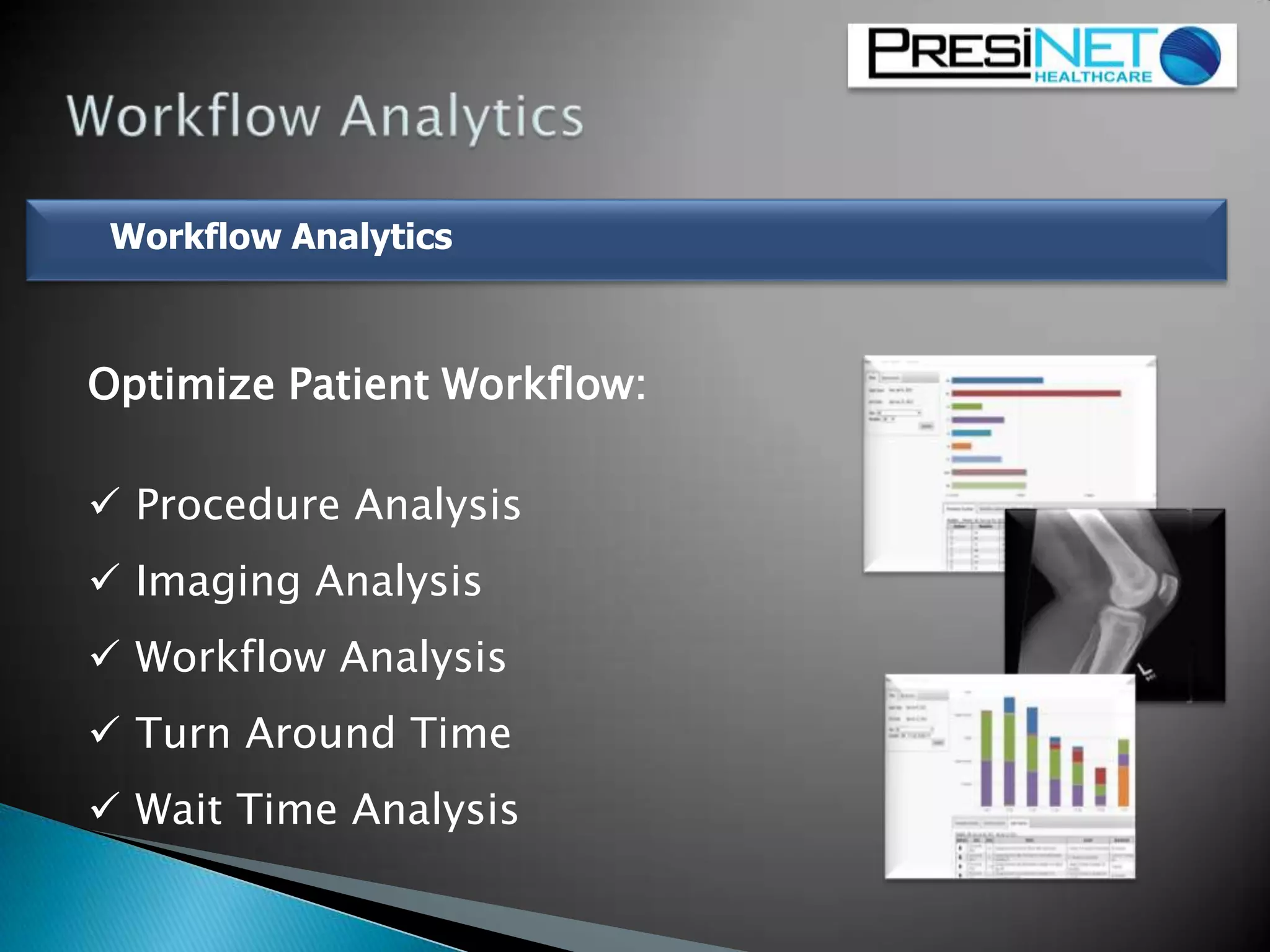 Workflow Analytics
Optimize Patient Workflow:
 Procedure Analysis
 Imaging Analysis
 Workflow Analysis
 Turn Around Time
 Wait Time Analysis
 