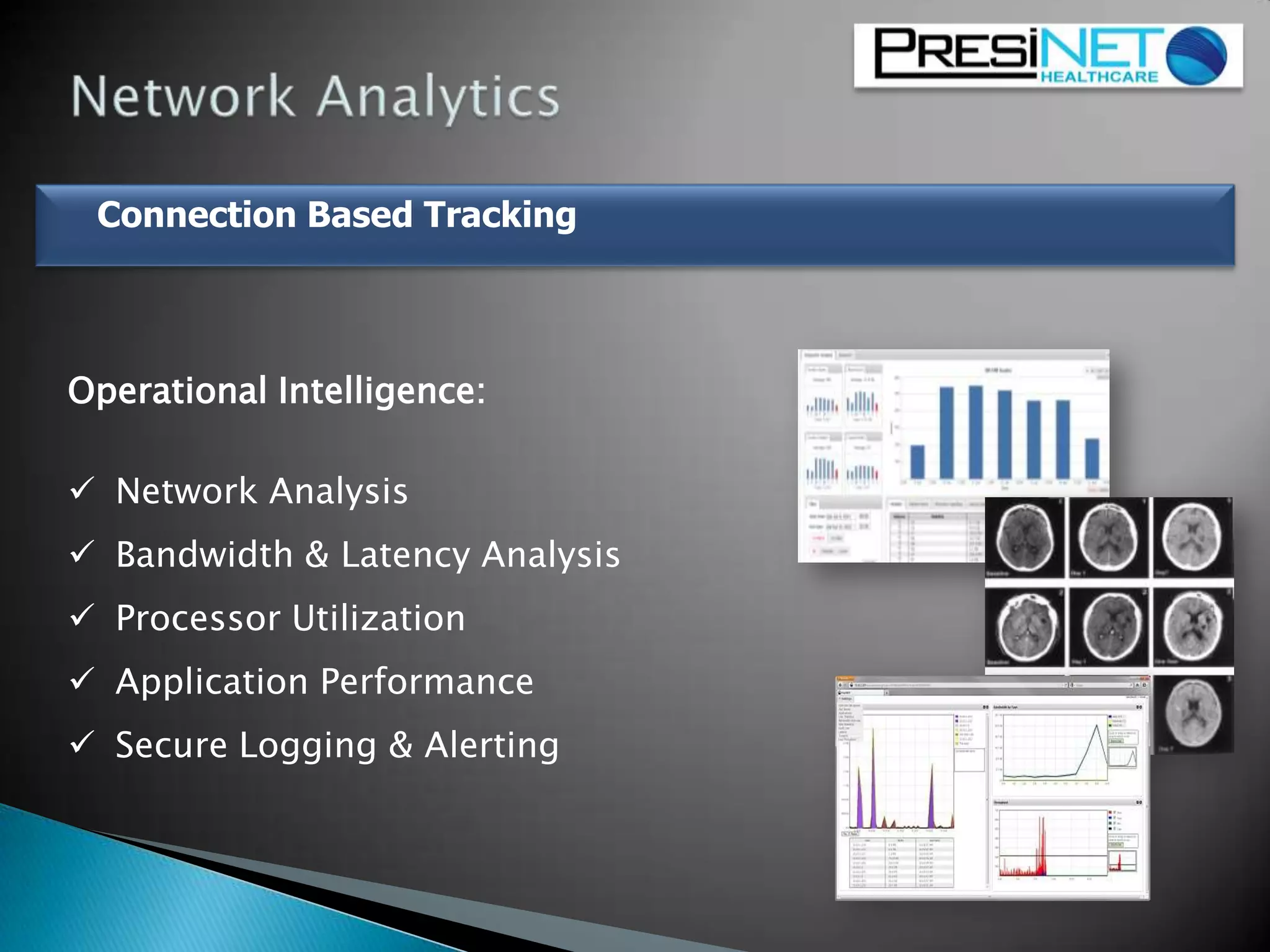 Connection Based Tracking
Operational Intelligence:
 Network Analysis
 Bandwidth & Latency Analysis
 Processor Utilization
 Application Performance
 Secure Logging & Alerting
 