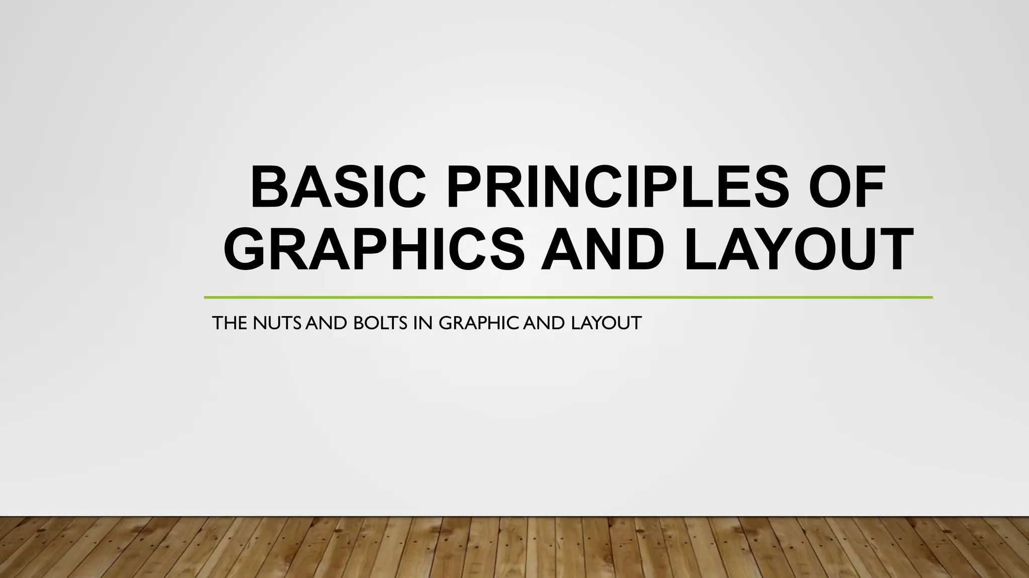 BASIC PRINCIPLES OF
GRAPHICS AND LAYOUT
THE NUTS AND BOLTS IN GRAPHIC AND LAYOUT
 