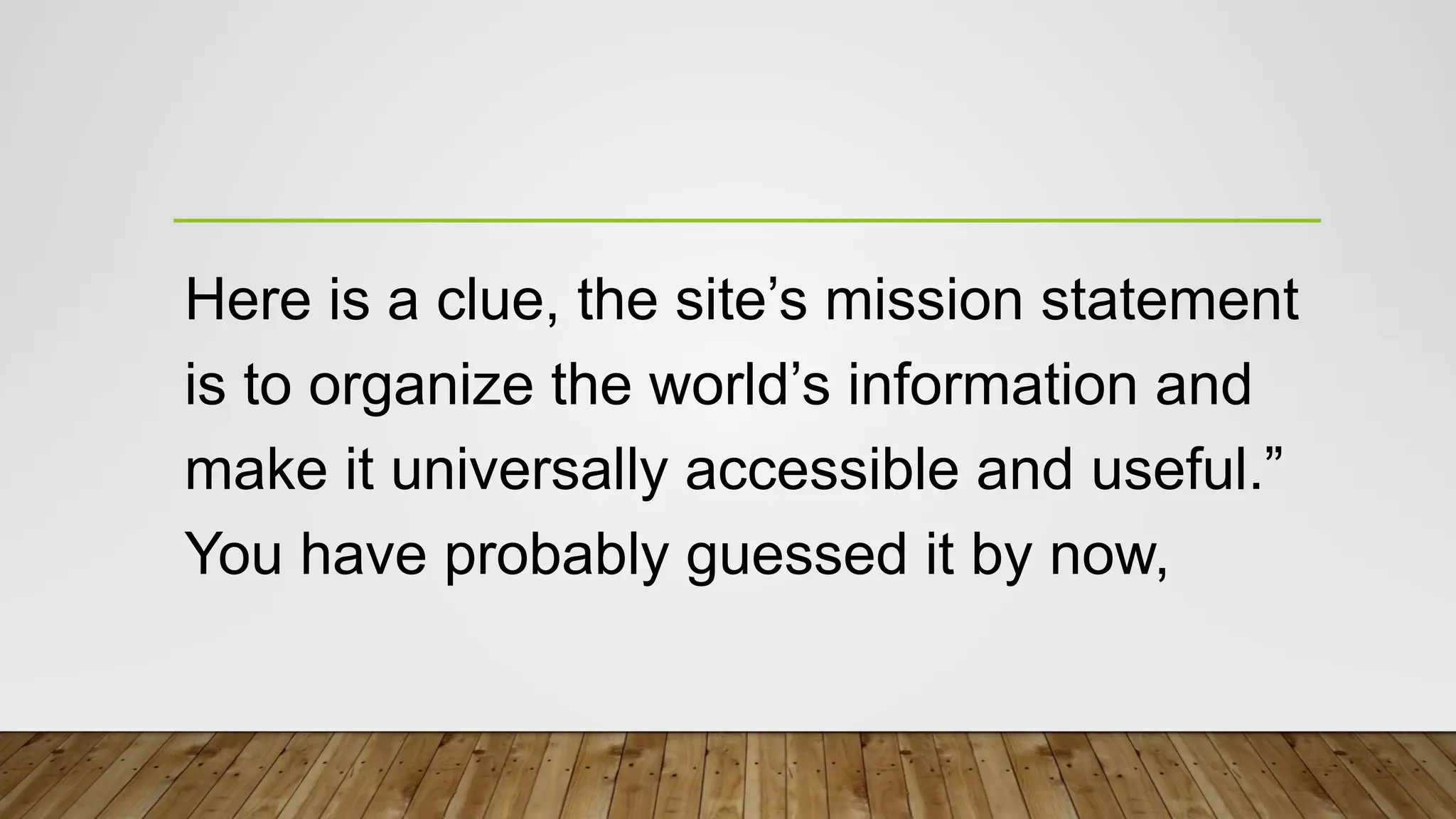 Here is a clue, the site’s mission statement
is to organize the world’s information and
make it universally accessible and useful.”
You have probably guessed it by now,
 