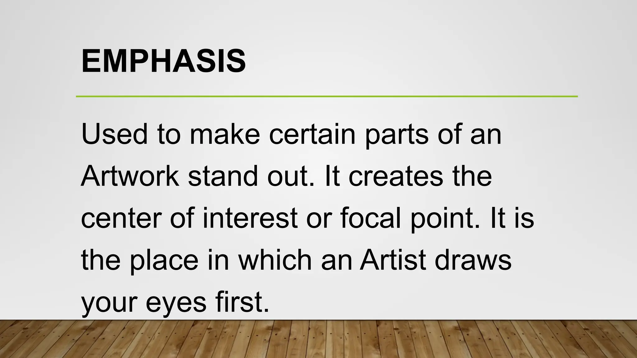 EMPHASIS
Used to make certain parts of an
Artwork stand out. It creates the
center of interest or focal point. It is
the place in which an Artist draws
your eyes first.
 