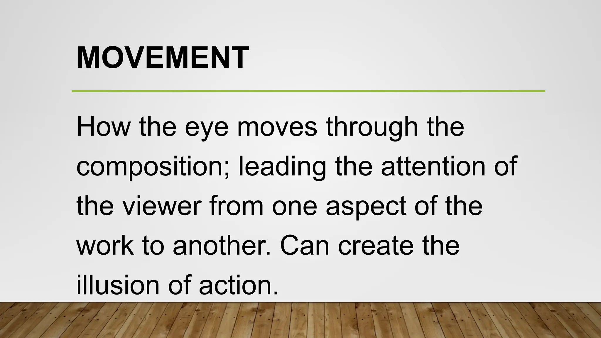 MOVEMENT
How the eye moves through the
composition; leading the attention of
the viewer from one aspect of the
work to another. Can create the
illusion of action.
 