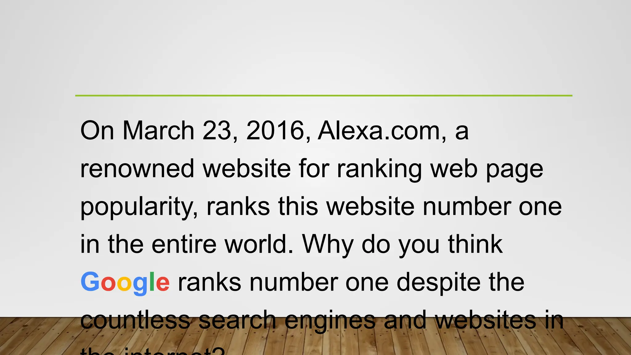 On March 23, 2016, Alexa.com, a
renowned website for ranking web page
popularity, ranks this website number one
in the entire world. Why do you think
Google ranks number one despite the
countless search engines and websites in
 