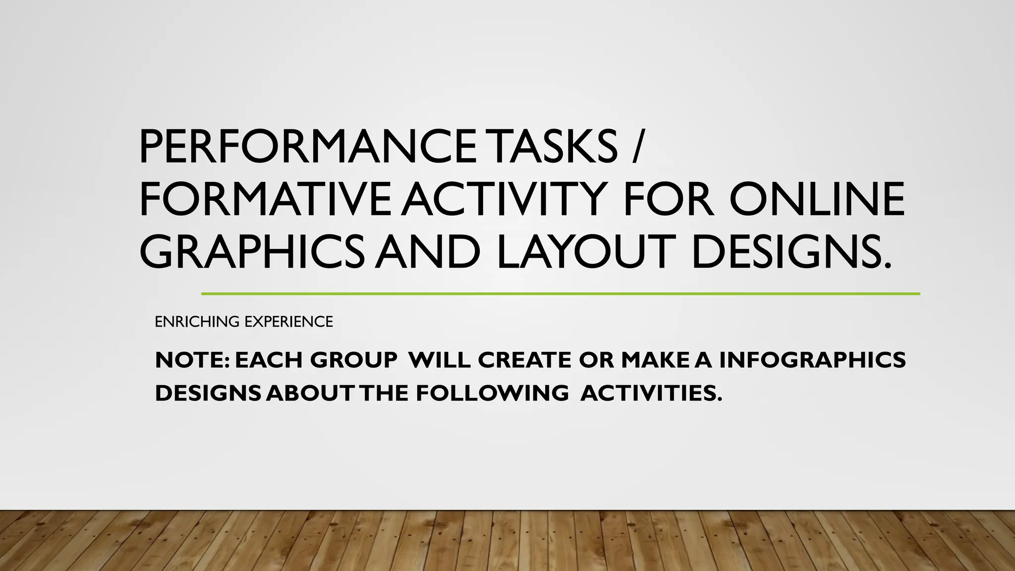 PERFORMANCE TASKS /
FORMATIVE ACTIVITY FOR ONLINE
GRAPHICS AND LAYOUT DESIGNS.
ENRICHING EXPERIENCE
NOTE: EACH GROUP WILL CREATE OR MAKE A INFOGRAPHICS
DESIGNS ABOUTTHE FOLLOWING ACTIVITIES.
 