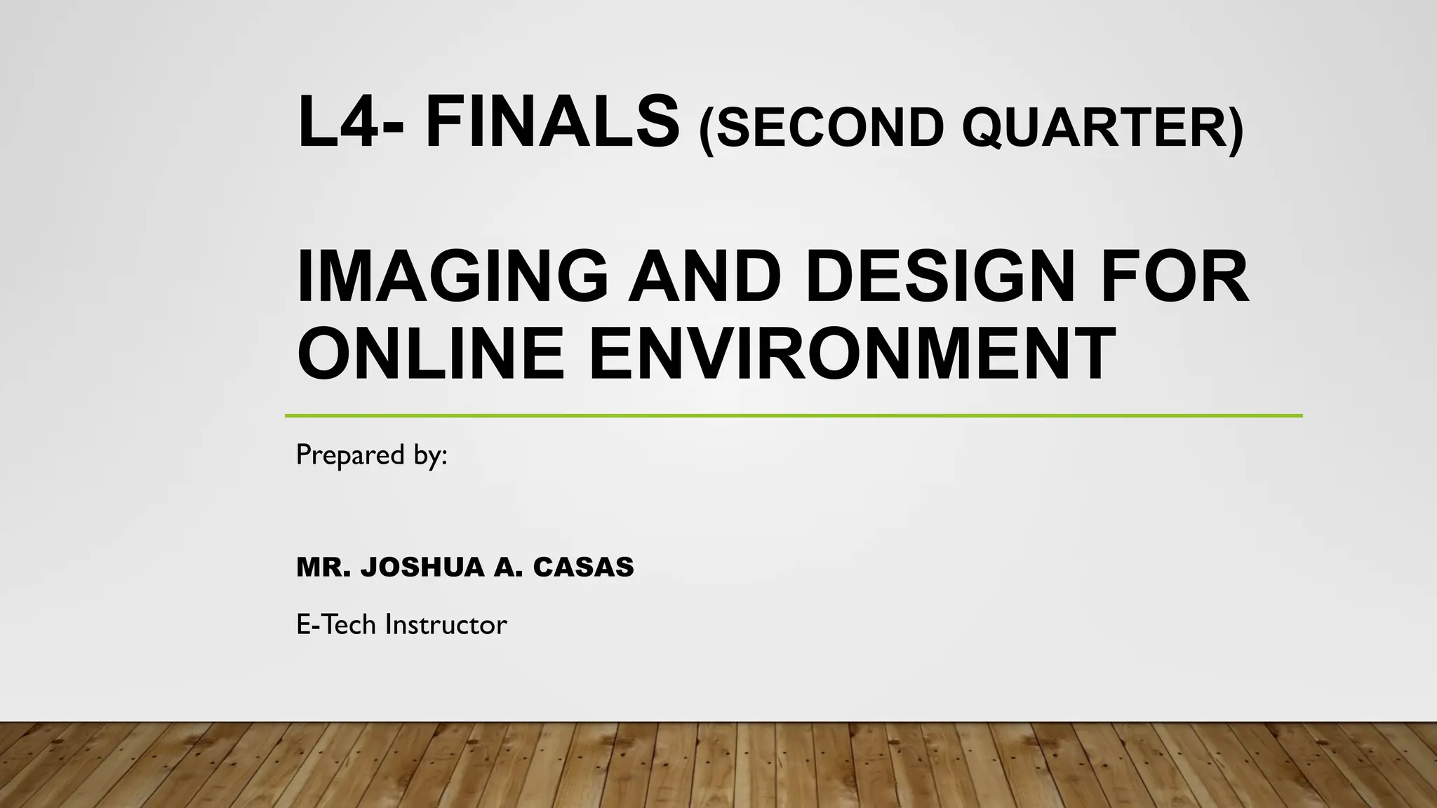 L4- FINALS (SECOND QUARTER)
IMAGING AND DESIGN FOR
ONLINE ENVIRONMENT
Prepared by:
MR. JOSHUA A. CASAS
E-Tech Instructor
 
