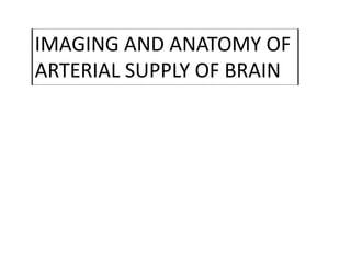 IMAGING AND ANATOMY OF
ARTERIAL SUPPLY OF BRAIN
 