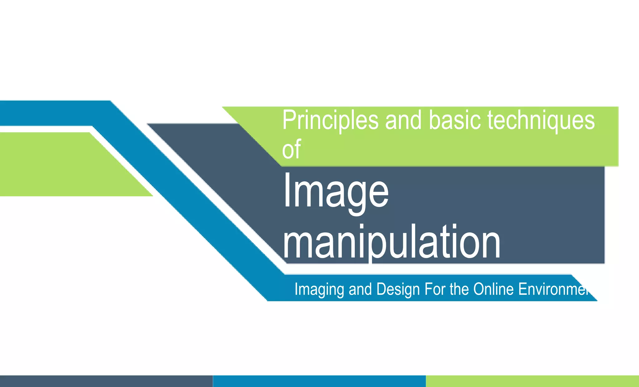 Principles and basic techniques
of
Image
manipulation
Imaging and Design For the Online Environment
 