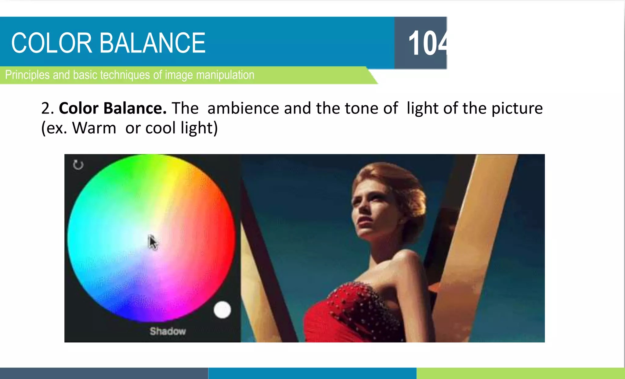 COLOR BALANCE
Principles and basic techniques of image manipulation
104
2. Color Balance. The ambience and the tone of light of the picture
(ex. Warm or cool light)
 