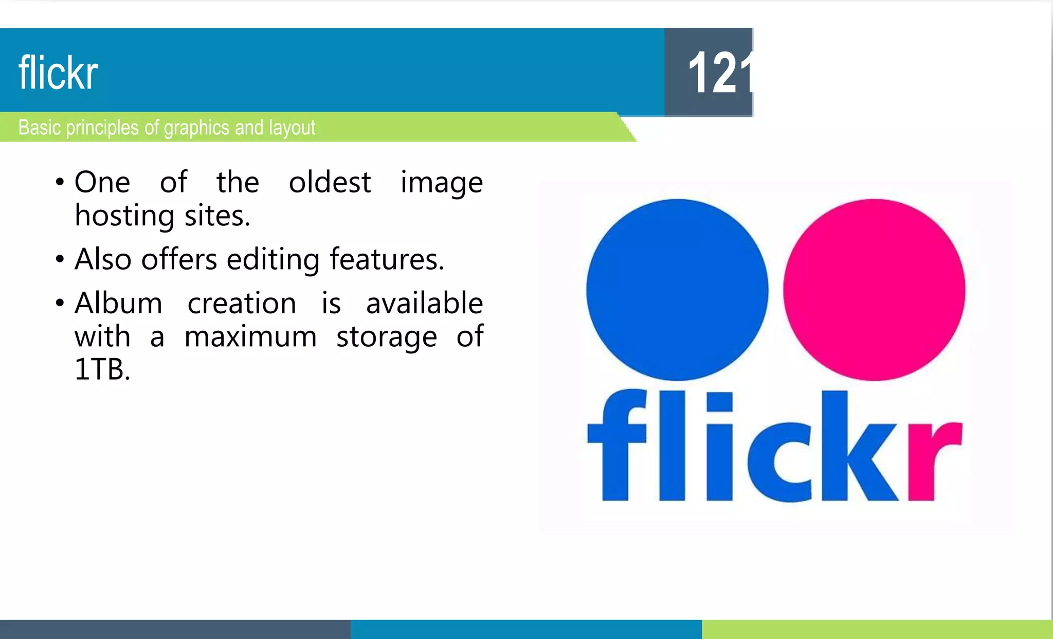 flickr
Basic principles of graphics and layout
121
• One of the oldest image
hosting sites.
• Also offers editing features.
• Album creation is available
with a maximum storage of
1TB.
 