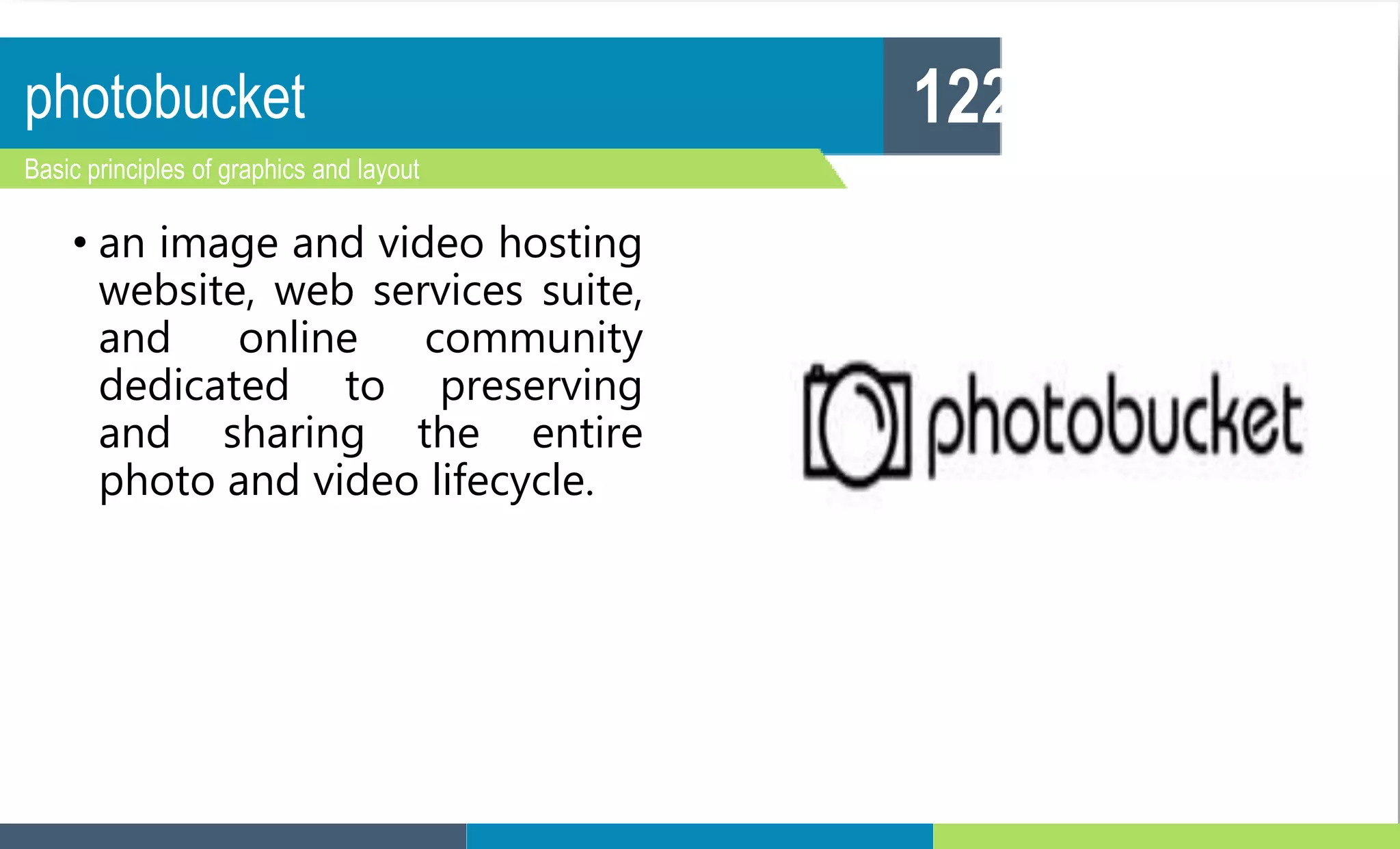 photobucket
Basic principles of graphics and layout
122
• an image and video hosting
website, web services suite,
and online community
dedicated to preserving
and sharing the entire
photo and video lifecycle.
 